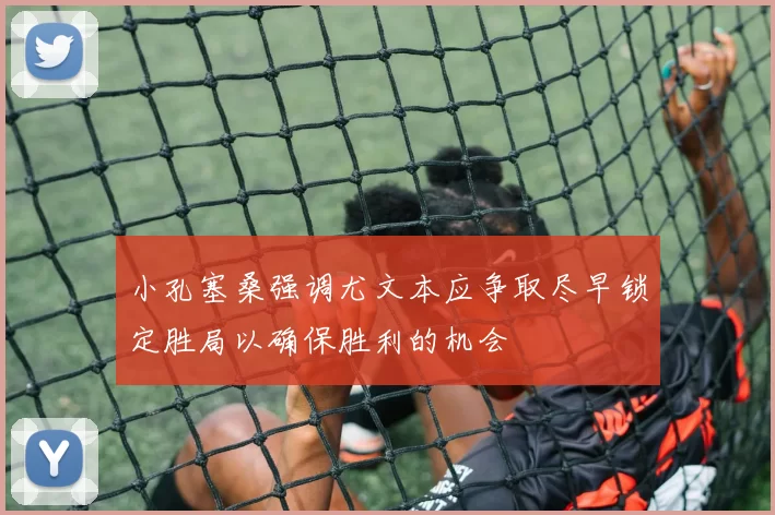 小孔塞桑强调尤文本应争取尽早锁定胜局以确保胜利的机会
