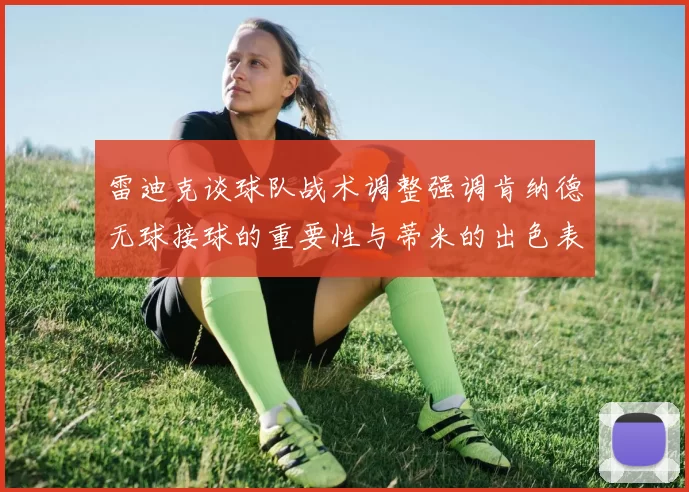 雷迪克谈球队战术调整强调肯纳德无球接球的重要性与蒂米的出色表现