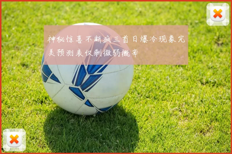 神秘惊喜不断疯三首日爆冷现象完美预测表仅剩微弱概率