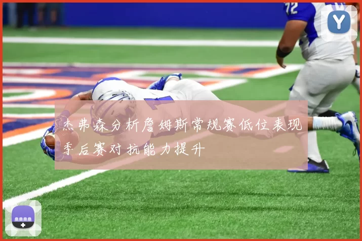 杰弗森分析詹姆斯常规赛低位表现季后赛对抗能力提升